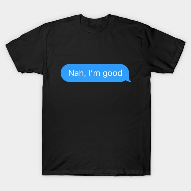 Chat bubble sent message 'Nah, I'm good' T-Shirt by strangelyhandsome